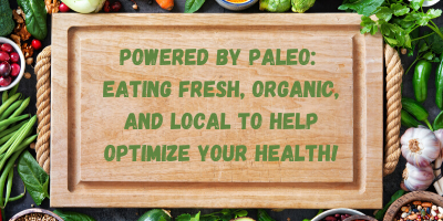 Powered by Paleo: Eating Fresh, Organic, and Local To Help Optimize Your Health!