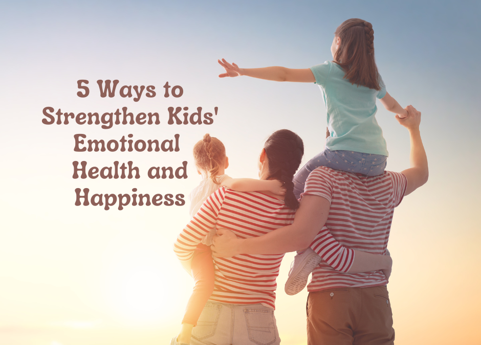 ￼5 Ways to Strengthen Kids’ Emotional Health and Happiness