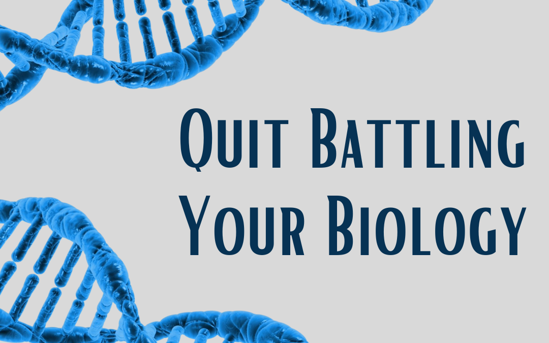 Quit Battling Your Biology