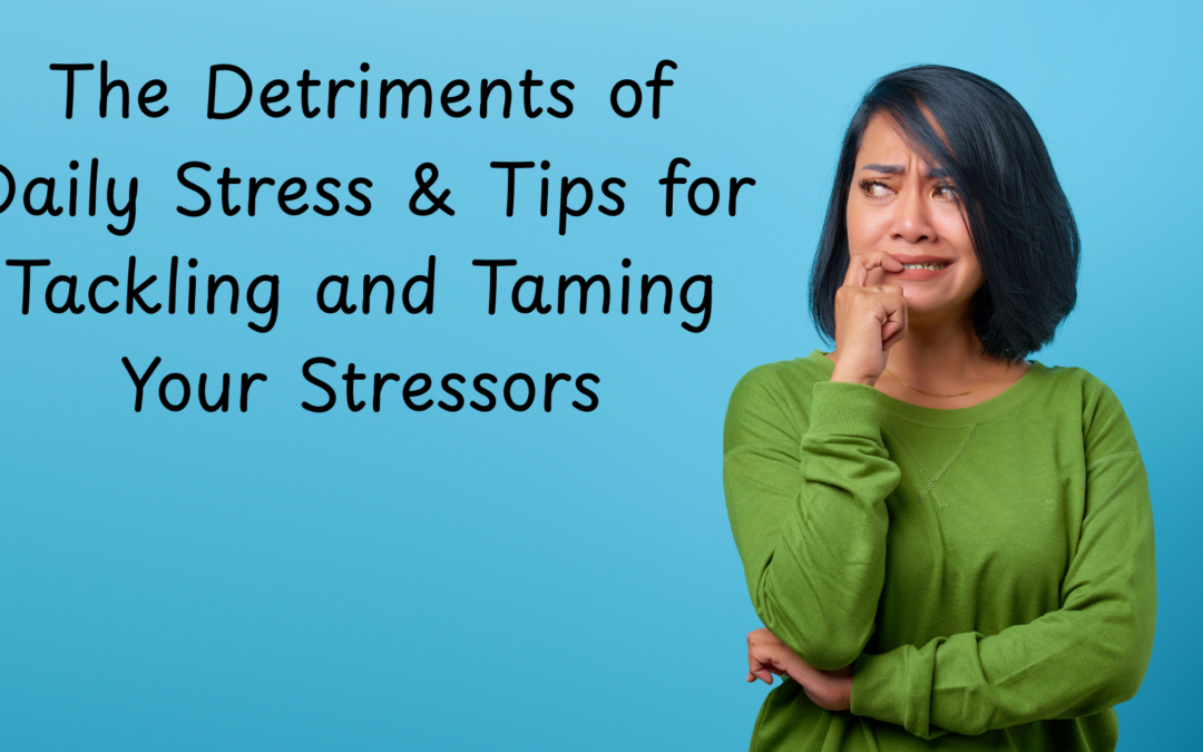 The Detriments of Daily Stress & Tips for Tackling and Taming Your Stressors